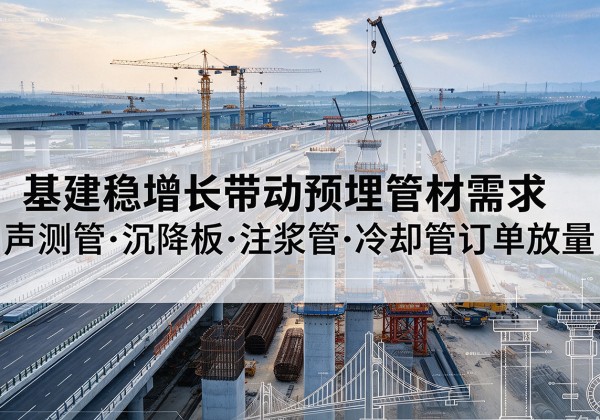 定襄基建稳增长带动预埋监测管材需求，声测管、沉降板、注浆管订单持续放量