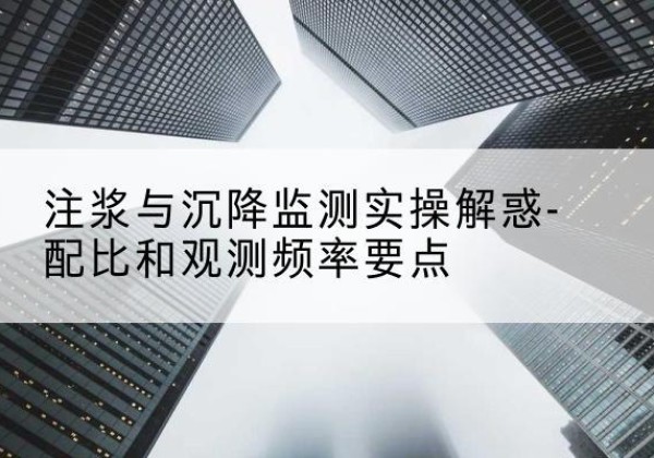 定襄水泥浆配比不当会不会造成注浆管堵管？-注浆与沉降监测实操解惑-配比和观测频率要点